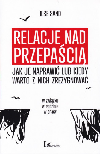 Relacje nad przepaścią : jak je naprawiać lub kiedy warto z nich zrezygnować : w związku, w rodzinie, w pracy