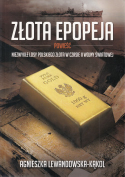 Skan okładki: Złota epopeja : powieść : niezwykłe losy polskiego złota w czasie II wojny światowej