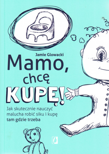 Mamo, chcę kupę! : jak skutecznie nauczyć malucha robić siku i kupę tam gdzie trzeba