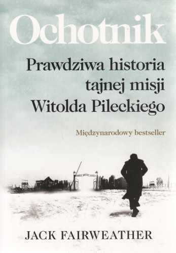 Ochotnik : prawdziwa historia tajnej misji Witolda Pileckiego