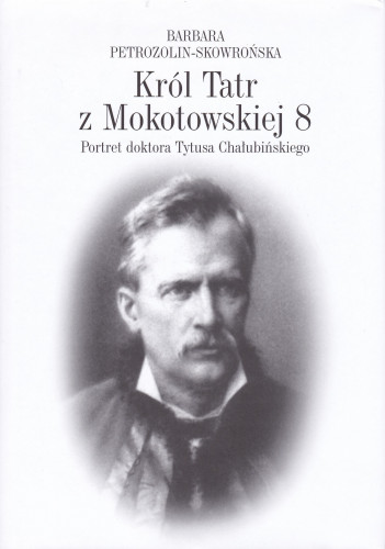 Król Tatr z Mokotowskiej 8 : portret doktora Tytusa Chałubińskiego