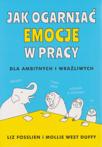 Jak ogarniać emocje w pracy : dla ambitnych i wrażliwych