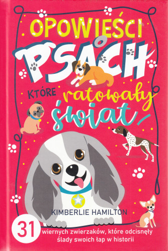 Opowieści o psach, które ratowały świat : 31 wiernych zwierzaków, które odcisnęły ślady swoich łap w historii