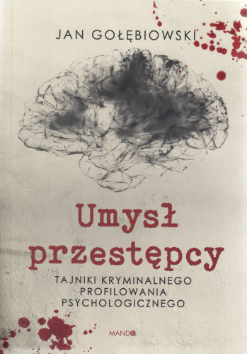 Umysł przestępcy : tajniki kryminalnego profilowania psychologicznego