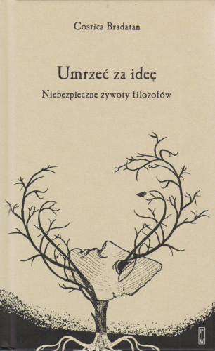 Umrzeć za ideę. Niebezpieczne żywoty filozofów