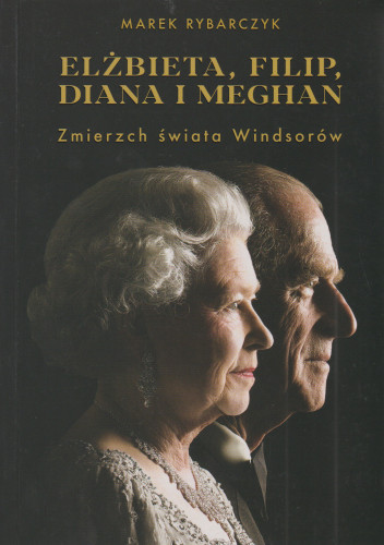 Elżbieta, Filip, Diana i Meghan : zmierzch świata Windsorów