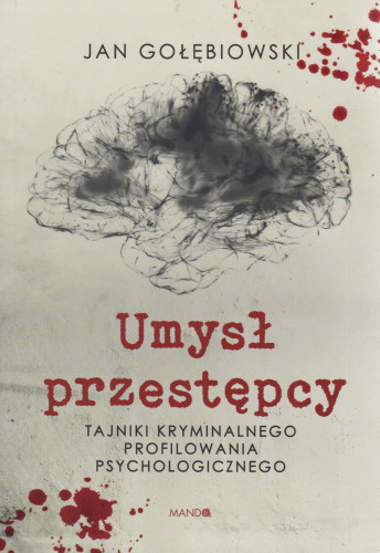 Umysł przestępcy : tajniki kryminalnego profilowania psychologicznego