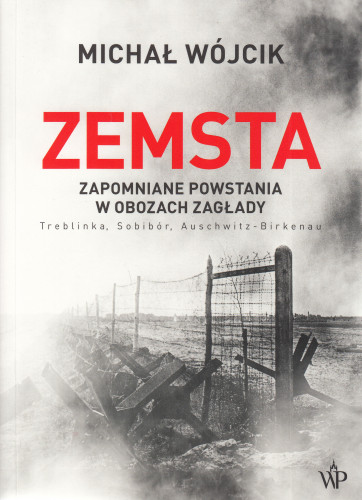 Zemsta : zapomniane powstania w obozach zagłady : Treblinka, Sobibór, Auschwitz-Birkenau