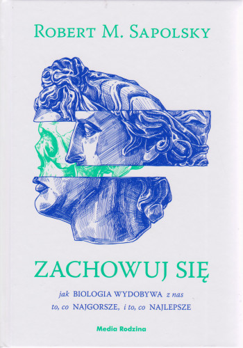 Zachowuj się : jak biologia wydobywa z nas to, co najgorsze, i to, co najlepsze