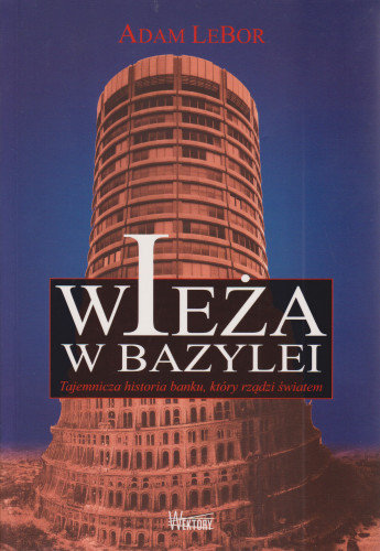 Wieża w Bazylei : tajemnicza historia banku, który rządzi światem