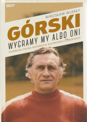 Górski : wygrany my albo oni : pierwsza pełna biografia Kazimierza Górskiego