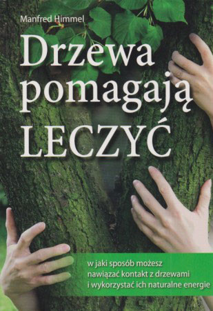 Drzewa pomagają leczyć : w jaki sposób możesz nawiązać kontakt z drzewami i wykorzystać ich naturalne energie