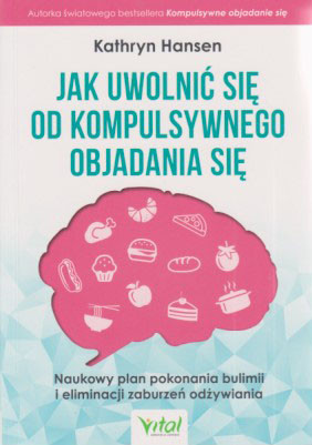 Jak uwolnić się od kompulsywnego objadania się : naukowy plan pokonania bulimii i eliminacji zaburzeń odżywiania