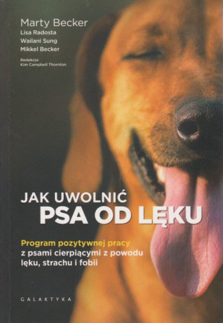 Jak uwolnić psa od lęku : program pozytywnej pracy z psami cierpiącymi z powodu lęku, strachu i fobii