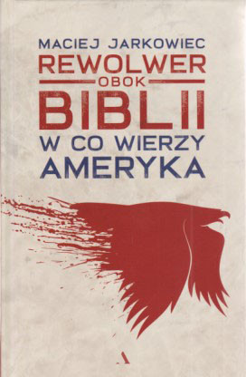 Rewolwer obok Biblii : w co wierzy Ameryka