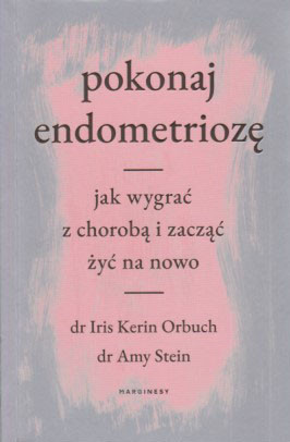 Pokonaj endometriozę : jak wygrać z chorobą i zacząć żyć na nowo