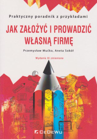 Jak założyć i prowadzić własną firmę : praktyczny poradnik z przykładami