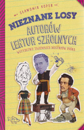 Nieznane losy autorów lektur szkolnych : wstydliwe tajemnice mistrzów pióra
