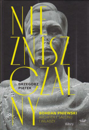 Niezniszczalny : Bohdan Pniewski : architekt salonu i władzy