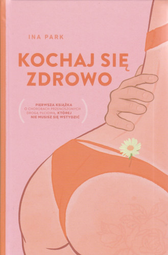 Kochaj się zdrowo : pierwsza książka o chorobach przenoszonych droga płciową, której nie musisz się wstydzić