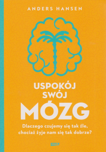 Uspokój swój mózg : dlaczego czujemy się tak źle, chociaż żyje nam się tak dobrze?