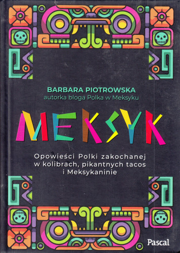 Meksyk : opowieści Polki zakochanej w kolibrach, pikantnych tacos i Meksykaninie
