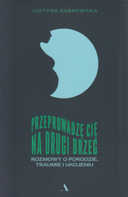 Skan okładki: Przeprowadzę cię na drugi brzeg : rozmowy o porodzie, traumie i ukojeniu