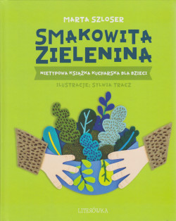 Skan okładki: Smakowita zielenina : nietypowa książka kucharska dla dzieci : a do tego solidna porcja ciekawostek!