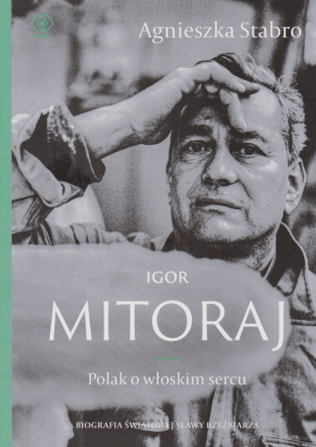 Igor Mitoraj : Polak o włoskim sercu : beletryzowana biografia artysty