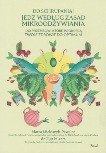 Do schrupania! : jedz według zasad mikroodżywiania : 140 przepisów, które podkręcą twoje zdrowie do optimum