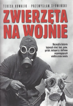 Skan okładki: Zwierzęta na wojnie : niezwykłe historie bojowych słoni, koni, psów, gołębi, nietoperzy i delfinów wspomagających wielkie armie świata