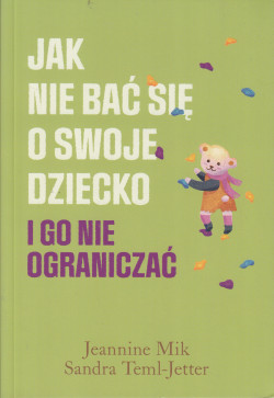 Skan okładki: Jak nie bać się o swoje dziecko i go nie ograniczać