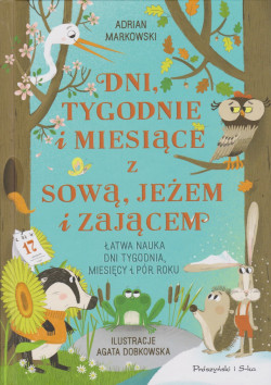 Skan okładki: Dni, tygodnie i miesiące z sową, jeżem i zającem : łatwa nauka dni tygodnia, miesięcy i pór roku