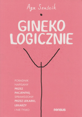 Ginekologicznie : poradnik napisany przez pacjentkę, sprawdzony przez lekarki, lekarzy i nie tylko