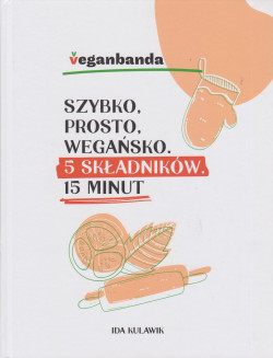 Skan okładki: Szybko, prosto, wegańsko : 5 składników : 15 minut