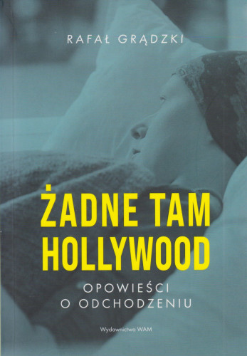 Żadne tam Hollywood : opowieści o odchodzeniu