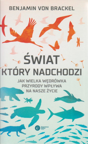 Świat, który nadchodzi : jak wielka wędrówka przyrody wpływa na nasze życie