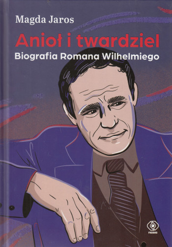 Anioł i twardziel : biografia Romana Wilhelmiego