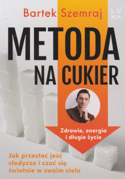 Skan okładki: Metoda na cukier : jak przestać jeść słodycze i czuć się świetnie w swoim ciele : zdrowie, energia i długie życie