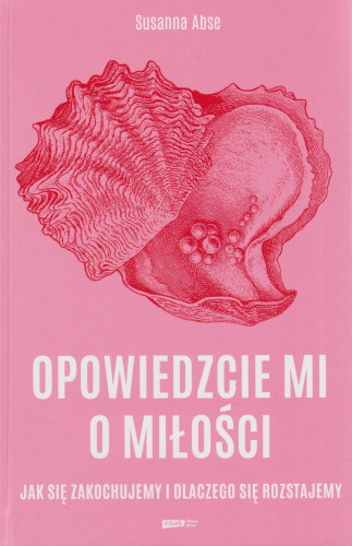 Opowiedzcie mi o miłości : jak się zakochujemy i dlaczego się rozstajemy