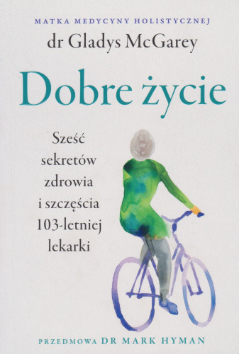 Dobre życie : sześć sekretów zdrowia i szczęścia 103-letniej lekarki