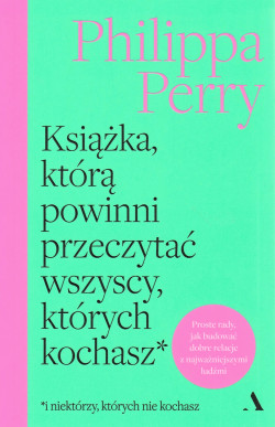 Skan okładki: Książka, którą powinni przeczytać wszyscy, których kochasz : i niektórzy, których nie kochasz : proste rady, jak budować dobre relacje z najważniejszymi ludźmi