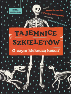 Skan okładki: Tajemnice szkieletów : o czym klekoczą kości?