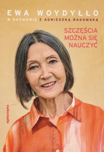 Szczęścia można się nauczyć : Ewa Woydyłło w rozmowie z Agnieszką Radomską