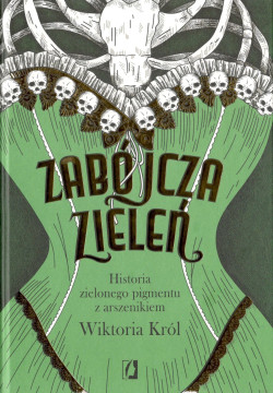 Skan okładki: Zabójcza zieleń : historia zielonego pigmentu z arszenikiem