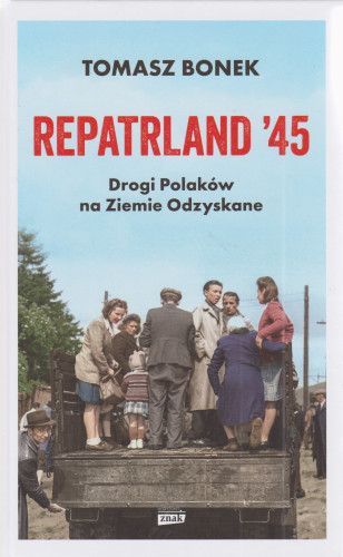 Repatrland'45 : drogi Polaków na Ziemie Odzyskane