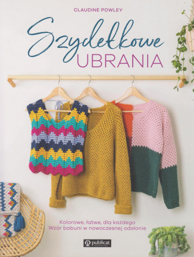 Szydełkowe ubrania : kolorowe, łatwe, dla każdego : wzór babuni w nowoczesnej odsłonie