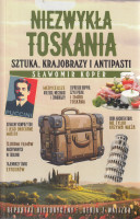 Niezwykła Toskania : sztuka, krajobrazy i antipasti