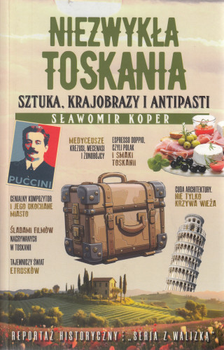 Niezwykła Toskania : sztuka, krajobrazy i antipasti