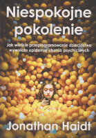 Niespokojne pokolenie : jak wielkie przeprogramowanie dzieciństwa wywołało epidemię chorób psychicznych